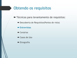 Obtendo os requisitos
 Técnicas para levantamento de requisitos:
 Descoberta de Requisitos(Pontos de vista)
 Entrevistas
 Cenários
 Casos de Uso
 Etnografia
 