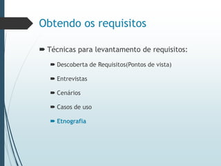 Obtendo os requisitos
 Técnicas para levantamento de requisitos:
 Descoberta de Requisitos(Pontos de vista)
 Entrevistas
 Cenários
 Casos de uso
 Etnografia
 