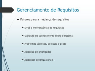 Gerenciamento de Requisitos
 Fatores para a mudança de requisitos
 Erros e inconsistência de requisitos
 Evolução do conhecimento sobre o sistema
 Problemas técnicos, de custo e prazo
 Mudança de prioridades
 Mudanças organizacionais
 