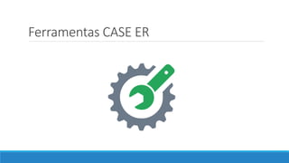 Ferramentas CASE ER
 