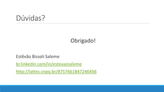 Dúvidas?
Obrigado!
Estêvão Bissoli Saleme
br.linkedin.com/in/estevaosaleme
http://lattes.cnpq.br/8757661847246456
 