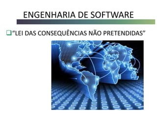 ENGENHARIA DE SOFTWARE
“LEI DAS CONSEQUÊNCIAS NÃO PRETENDIDAS”
 
