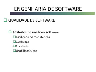 ENGENHARIA DE SOFTWARE
 QUALIDADE DE SOFTWARE
 Atributos de um bom software
Facilidade de manutenção
Confiança
Eficiência
Usabilidade, etc.
 