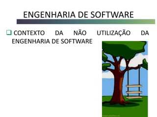 ENGENHARIA DE SOFTWARE
 CONTEXTO DA NÃO UTILIZAÇÃO DA
ENGENHARIA DE SOFTWARE
 