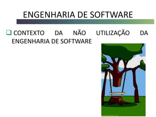 ENGENHARIA DE SOFTWARE
 CONTEXTO DA NÃO UTILIZAÇÃO DA
ENGENHARIA DE SOFTWARE
 