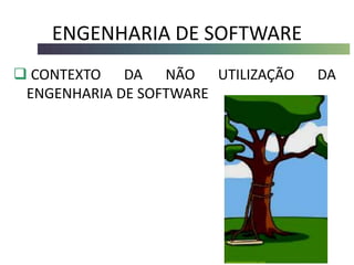 ENGENHARIA DE SOFTWARE
 CONTEXTO DA NÃO UTILIZAÇÃO DA
ENGENHARIA DE SOFTWARE
 