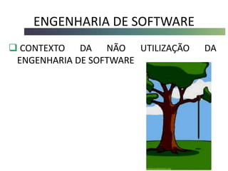 ENGENHARIA DE SOFTWARE
 CONTEXTO DA NÃO UTILIZAÇÃO DA
ENGENHARIA DE SOFTWARE
 