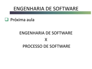ENGENHARIA DE SOFTWARE
 Próxima aula
ENGENHARIA DE SOFTWARE
X
PROCESSO DE SOFTWARE
 