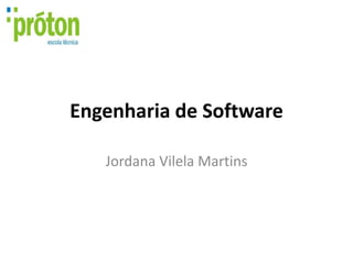 Engenharia de Software

   Jordana Vilela Martins
 