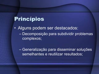 PrincípiosAlguns podem ser destacados:Decomposição para subdividir problemas complexos;Generalização para disseminar soluções semelhantes e reutilizar resultados;
