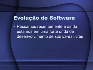 Evolução do SoftwarePassamos recentemente e ainda estamos em uma forte onda de desenvolvimento de softwares livres