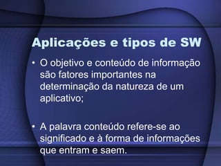 Aplicações e tipos de SWO objetivo e conteúdo de informação são fatores importantes na determinação da natureza de um aplicativo;A palavra conteúdo refere-se ao significado e à forma de informações que entram e saem.