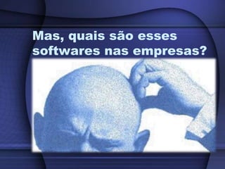 Mas, quais são esses softwares nas empresas?