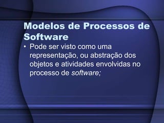 Modelos de Processos de SoftwarePode ser visto como uma representação, ou abstração dos objetos e atividades envolvidas no processo de software;