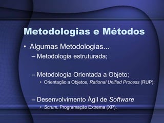 Metodologias e MétodosAlgumas Metodologias...Metodologia estruturada;Metodologia Orientada a Objeto;Orientação a Objetos, Rational Unified Process (RUP);Desenvolvimento Ágil de SoftwareScrum, Programação Extrema (XP).