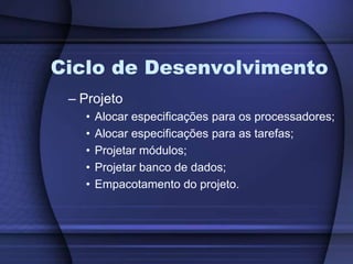 Ciclo de DesenvolvimentoProjetoAlocar especificações para os processadores;Alocar especificações para as tarefas;Projetar módulos;Projetar banco de dados;Empacotamento do projeto.