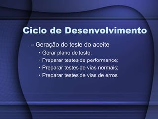 Ciclo de DesenvolvimentoGeração do teste do aceiteGerar plano de teste;Preparar testes de performance;Preparar testes de vias normais;Preparar testes de vias de erros.