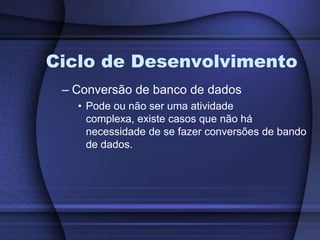 Ciclo de DesenvolvimentoConversão de banco de dadosPode ou não ser uma atividade complexa, existe casos que não há necessidade de se fazer conversões de bando de dados.