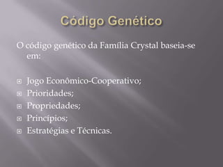 O código genético da Família Crystal baseia-se
em:






Jogo Econômico-Cooperativo;
Prioridades;
Propriedades;
Princípios;
Estratégias e Técnicas.

 