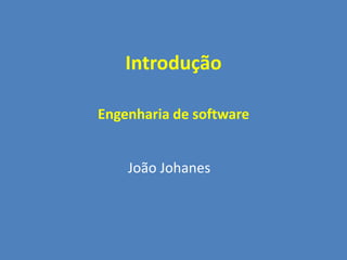 Introdução
Engenharia de software
João Johanes
 