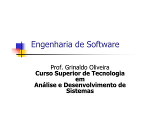 Engenharia de Software
Prof. Grinaldo Oliveira
Curso Superior de TecnologiaCurso Superior de Tecnologia
emem
AnAnáálise e Desenvolvimento delise e Desenvolvimento de
SistemasSistemas
 
