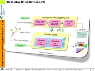 Engenharia de Software Ágil (SCRUM, FDD e XP)   FDD (Feature Driven Development)




                                                Versão 6   Rildo Santos | @rildosan | rildo.santos@etecnologia.com.br | www.etecnologia.com.br | http://etecnologia.ning.com   21
 