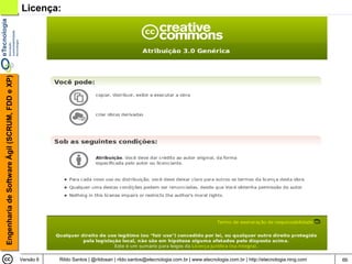 Engenharia de Software Ágil (SCRUM, FDD e XP)   Licença:




                                                Versão 6   Rildo Santos | @rildosan | rildo.santos@etecnologia.com.br | www.etecnologia.com.br | http://etecnologia.ning.com   66
 