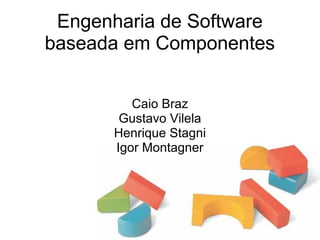 Engenharia de Software
baseada em Componentes
Caio Braz
Gustavo Vilela
Henrique Stagni
Igor Montagner
 