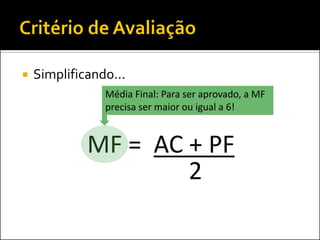    Simplificando...
                Média Final: Para ser aprovado, a MF
                precisa ser maior ou igual a 6!


             MF = AC + PF
                     2
 