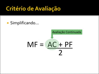    Simplificando...

                       Avaliação Continuada



             MF = AC + PF
                     2
 