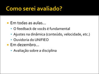    Em todas as aulas...
     O feedback de vocês é fundamental
     Ajustes na dinâmica (conteúdo, velocidade, etc.)
     Ouvidoria do UNIFIEO
   Em dezembro...
     Avaliação sobre a disciplina
 