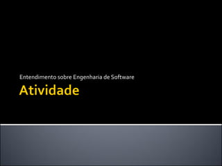 Entendimento sobre Engenharia de Software
 