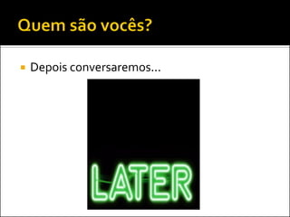    Depois conversaremos...
 