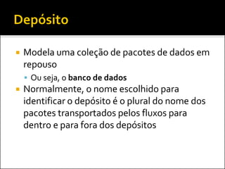    Modela uma coleção de pacotes de dados em
    repouso
     Ou seja, o banco de dados
   Normalmente, o nome escolhido para
    identificar o depósito é o plural do nome dos
    pacotes transportados pelos fluxos para
    dentro e para fora dos depósitos
 