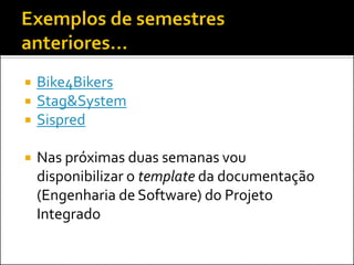    Bike4Bikers
   Stag&System
   Sispred

   Nas próximas duas semanas vou
    disponibilizar o template da documentação
    (Engenharia de Software) do Projeto
    Integrado
 