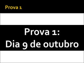 Prova 1:
Dia 9 de outubro
 