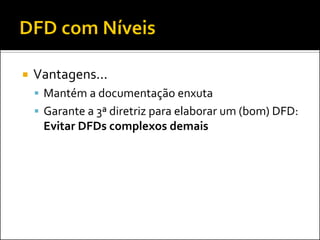    Vantagens...
     Mantém a documentação enxuta
     Garante a 3ª diretriz para elaborar um (bom) DFD:
     Evitar DFDs complexos demais
 