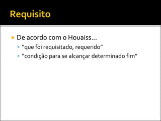    De acordo com o Houaiss...
     “que foi requisitado, requerido”
     “condição para se alcançar determinado fim”
 