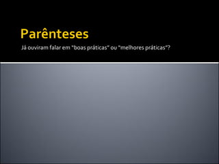 Já ouviram falar em “boas práticas” ou “melhores práticas”?
 