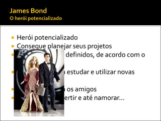    Herói potencializado
   Consegue planejar seus projetos
   Tem os recursos definidos, de acordo com o
    projeto
   Tem tempo para estudar e utilizar novas
    tecnologias
   Tem tempo para os amigos
   Consegue se divertir e até namorar...
 