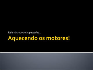Relembrando aulas passadas...
 