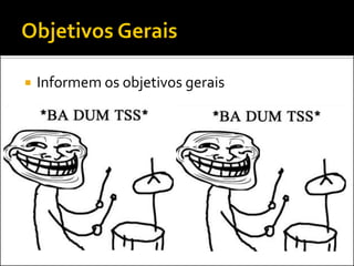    Informem os objetivos gerais
 