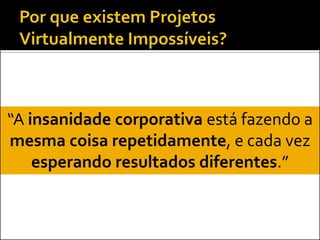 “A insanidade corporativa está fazendo a
mesma coisa repetidamente, e cada vez
    esperando resultados diferentes.”
 