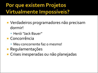    Verdadeiros programadores não precisam
    dormir!
     Herói “Jack Bauer”
   Concorrência
     Meu concorrente faz o mesmo!
   Regulamentações
   Crises inesperadas ou não planejadas
 