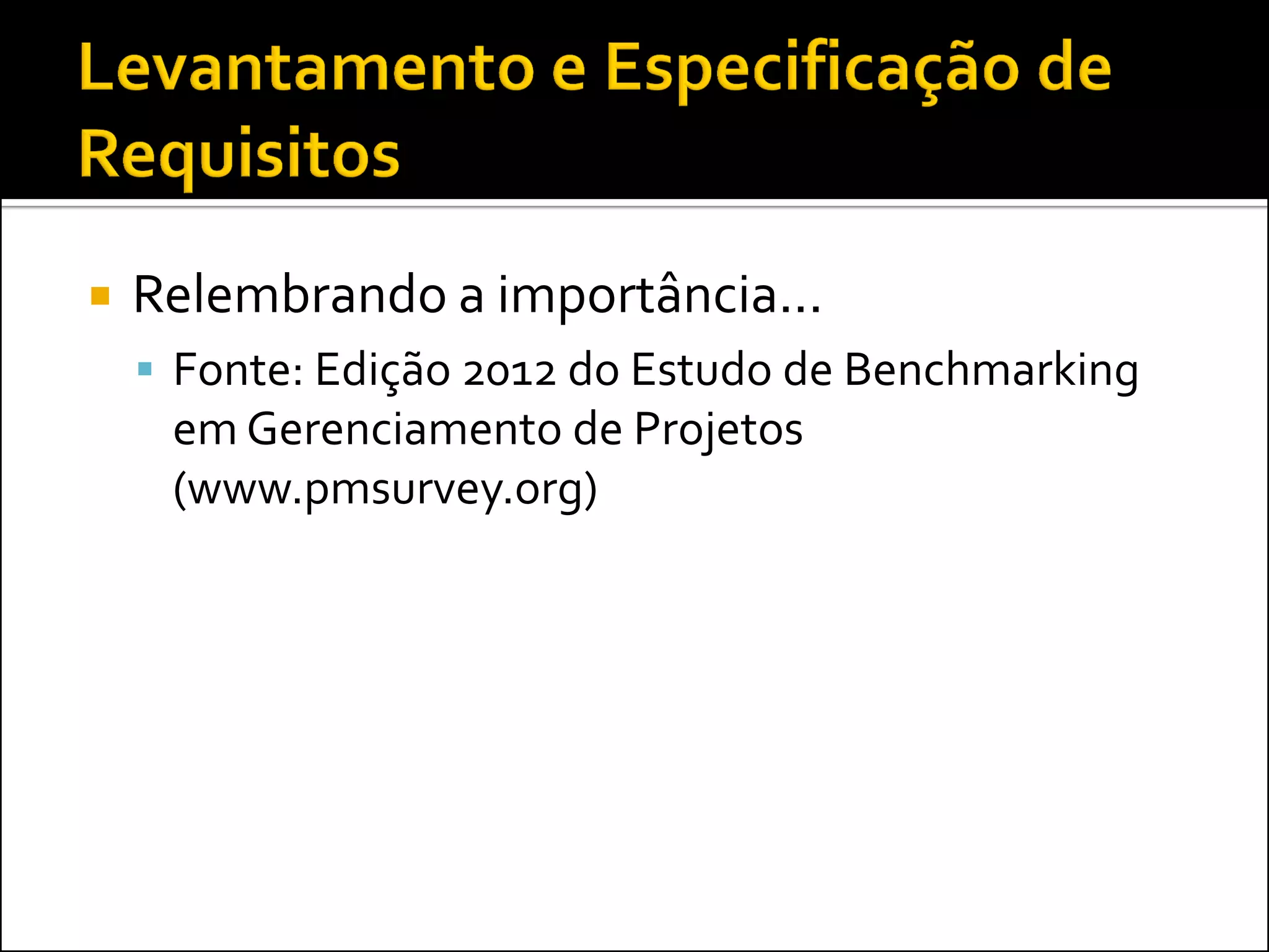    Relembrando a importância...
     Fonte: Edição 2012 do Estudo de Benchmarking
     em Gerenciamento de Projetos
     (www.pmsurvey.org)
 
