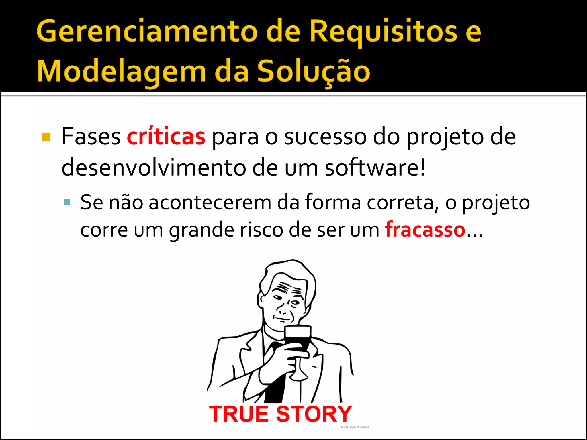    Fases críticas para o sucesso do projeto de
    desenvolvimento de um software!
     Se não acontecerem da forma correta, o projeto
     corre um grande risco de ser um fracasso...
 