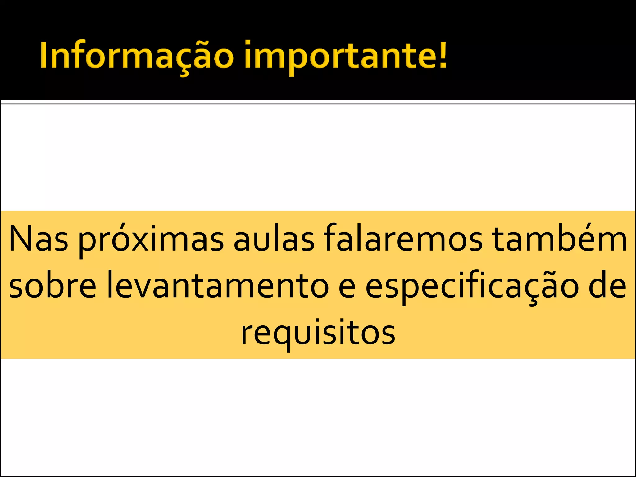 Nas próximas aulas falaremos também
sobre levantamento e especificação de
             requisitos
 