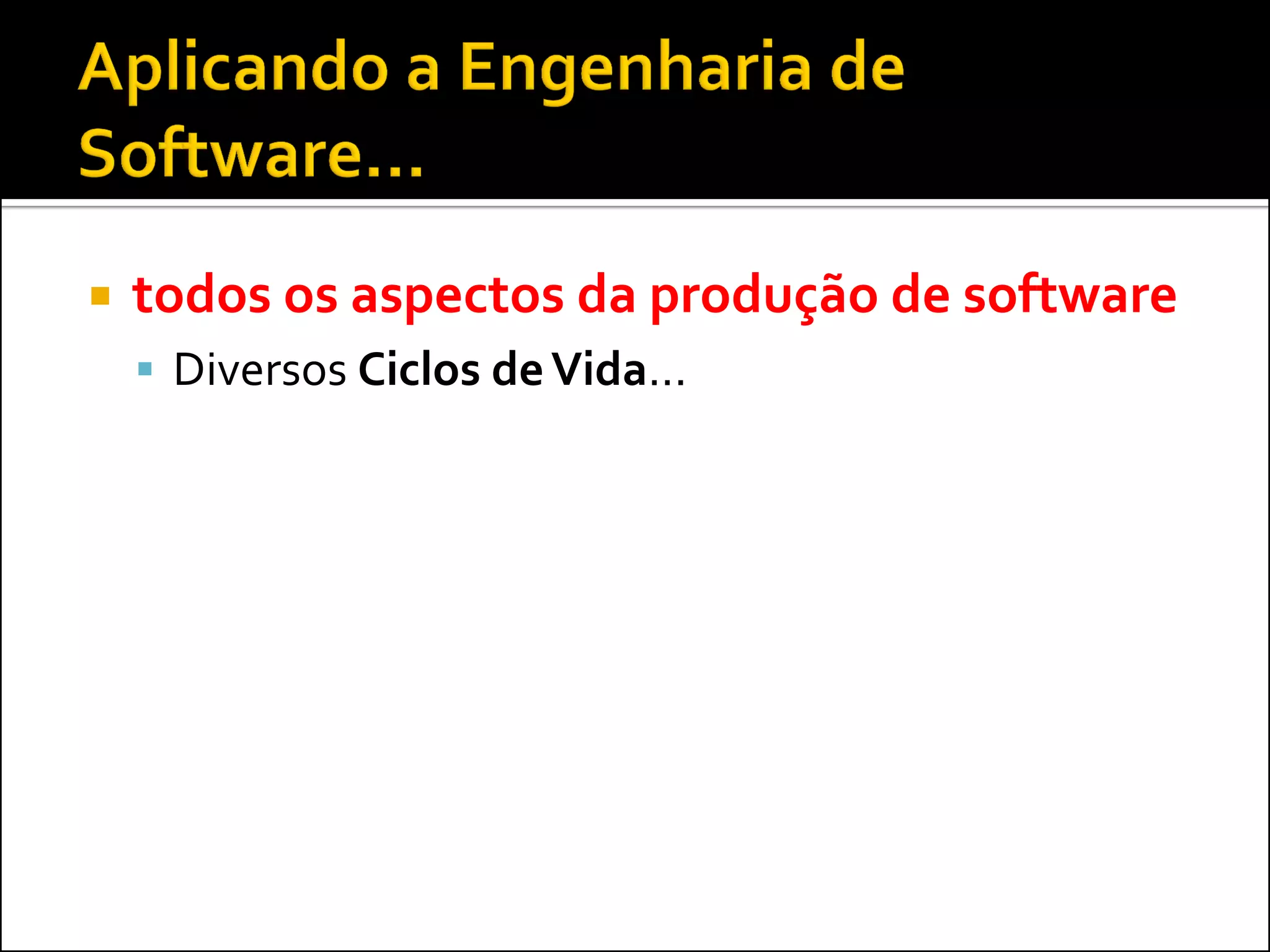    todos os aspectos da produção de software
     Diversos Ciclos de Vida...
 