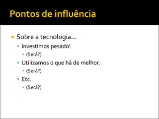    Sobre a tecnologia...
     Investimos pesado!
      ▪ (Será?)
     Utilizamos o que há de melhor.
      ▪ (Será?)
     Etc.
      ▪ (Será?)
 