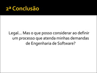 Legal... Mas o que posso considerar ao definir
  um processo que atenda minhas demandas
          de Engenharia de Software?
 